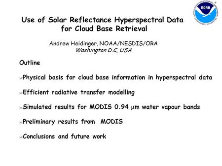 Use of Solar Reflectance Hyperspectral Data for Cloud Base Retrieval Andrew Heidinger, NOAA/NESDIS/ORA Washington D.C, USA Outline  Physical basis for.