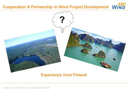 1 Experience from Finland Christian Llull, Ho Chi Minh City, 23rd November 2015 ? Cooperation & Partnership in Wind Project Development.