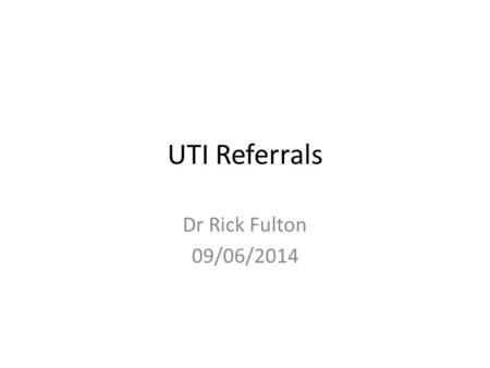 UTI Referrals Dr Rick Fulton 09/06/2014. UTI NICE guidelines Definitions When to refer.