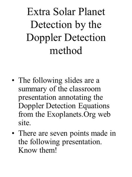 Extra Solar Planet Detection by the Doppler Detection method The following slides are a summary of the classroom presentation annotating the Doppler Detection.