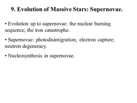 9. Evolution of Massive Stars: Supernovae. Evolution up to supernovae: the nuclear burning sequence; the iron catastrophe. Supernovae: photodisintigration;