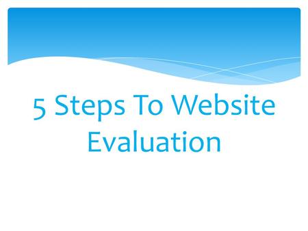 5 Steps To Website Evaluation.  Check for the date the Website may have been last updated. Often the date is found at the bottom or top of the Web page.