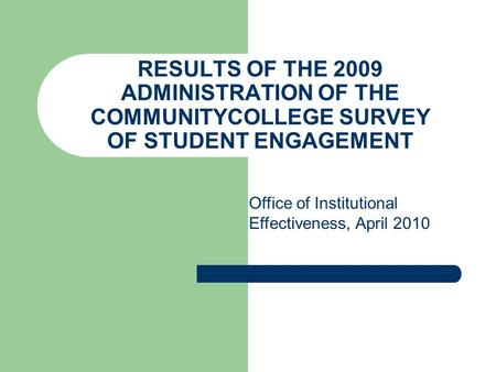 RESULTS OF THE 2009 ADMINISTRATION OF THE COMMUNITYCOLLEGE SURVEY OF STUDENT ENGAGEMENT Office of Institutional Effectiveness, April 2010.