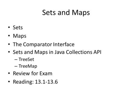 Sets and Maps Sets Maps The Comparator Interface Sets and Maps in Java Collections API – TreeSet – TreeMap Review for Exam Reading: 13.1-13.6.