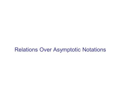 Relations Over Asymptotic Notations. Overview of Previous Lecture Although Estimation but Useful It is not always possible to determine behaviour of an.