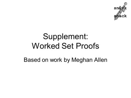 Snick  snack Supplement: Worked Set Proofs Based on work by Meghan Allen.