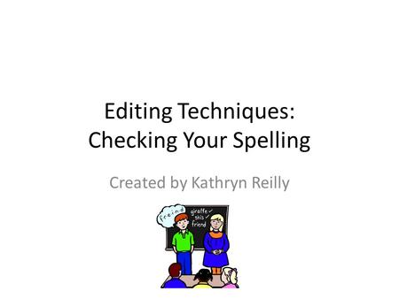 Editing Techniques: Checking Your Spelling Created by Kathryn Reilly.