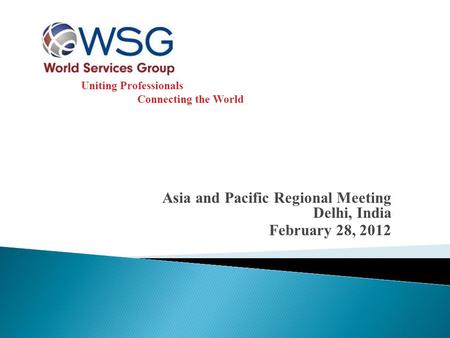 Uniting Professionals Connecting the World Asia and Pacific Regional Meeting Delhi, India February 28, 2012.