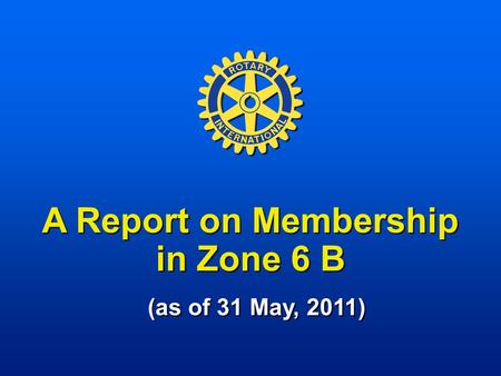 A Report on Membership in Zone 6 B (as of 31 May, 2011)