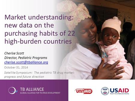 October 31, 2014 Satellite Symposium: The pediatric TB drug market: progress and future direction Market understanding: new data on the purchasing habits.