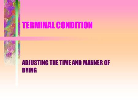 TERMINAL CONDITION ADJUSTING THE TIME AND MANNER OF DYING.