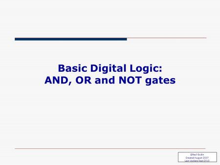 Basic Gates 1.1 Basic Digital Logic: AND, OR and NOT gates ©Paul Godin Created August 2007 Last Update Sept 2013.