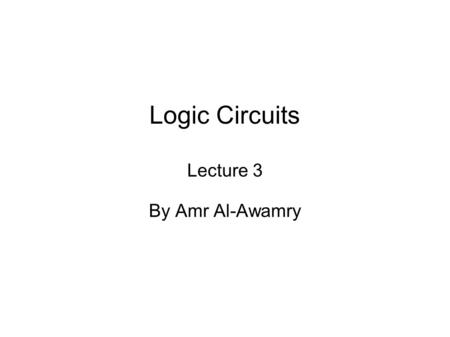 Logic Circuits Lecture 3 By Amr Al-Awamry. Basic Definitions Binary Operators  AND z = x y = x yz=1 if x=1 AND y=1  OR z = x + y z=1 if x=1 OR y=1 