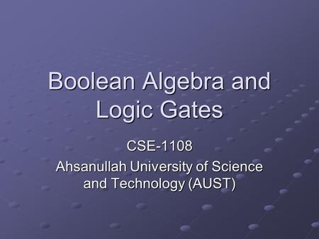 Boolean Algebra and Logic Gates CSE-1108 Ahsanullah University of Science and Technology (AUST)