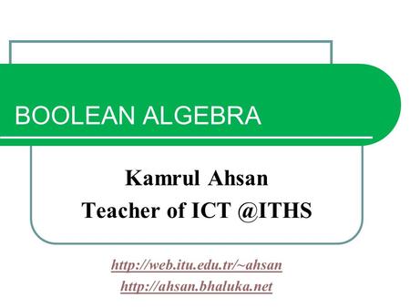 BOOLEAN ALGEBRA Kamrul Ahsan Teacher of