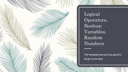 Logical Operators, Boolean Variables, Random Numbers This template was just too good to let go in one day!