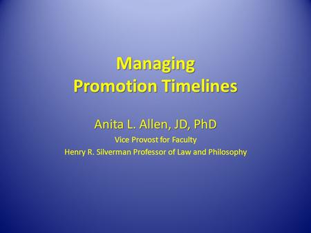 Managing Promotion Timelines Anita L. Allen, JD, PhD Vice Provost for Faculty Henry R. Silverman Professor of Law and Philosophy.