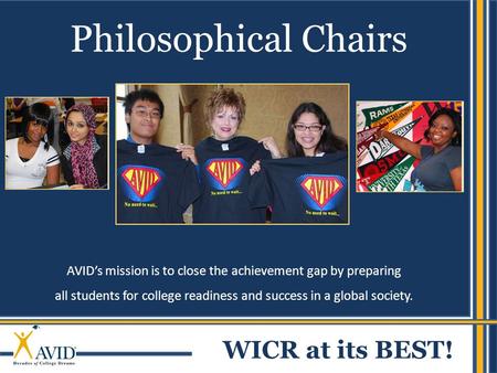 1 AVID’s mission is to close the achievement gap by preparing all students for college readiness and success in a global society. Philosophical Chairs.