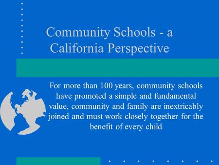 Community Schools - a California Perspective For more than 100 years, community schools have promoted a simple and fundamental value, community and family.