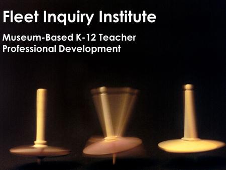 Fleet Inquiry Institute Museum-Based K-12 Teacher Professional Development.