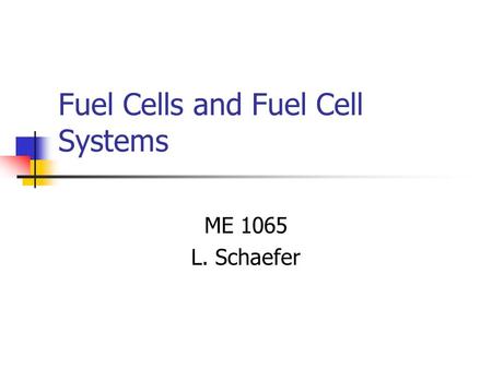 Fuel Cells and Fuel Cell Systems ME 1065 L. Schaefer.