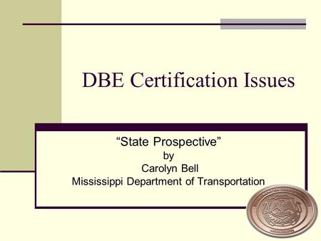 DBE Certification Issues “State Prospective” by Carolyn Bell Mississippi Department of Transportation.