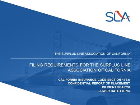 FILING REQUIREMENTS FOR THE SURPLUS LINE ASSOCIATION OF CALIFORNIA THE SURPLUS LINE ASSOCIATION OF CALIFORNIA CALIFORNIA INSURANCE CODE SECTION 1763: CONFIDENTIAL.