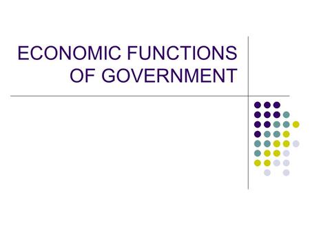 ECONOMIC FUNCTIONS OF GOVERNMENT. Objectives Students will: Identify the six economic functions of government Classify examples of government actions.