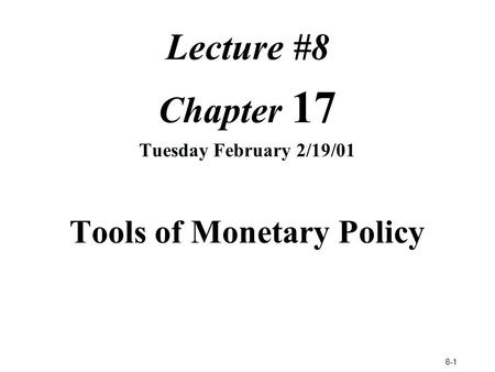 8-1 Lecture #8 Chapter 17 Tuesday February 2/19/01 Tools of Monetary Policy.