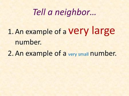 Tell a neighbor… 1.An example of a very large number. 2.An example of a very small number.