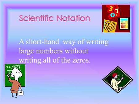 A short-hand way of writing large numbers without writing all of the zeros.