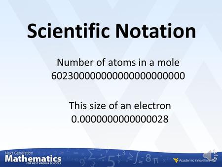 Scientific Notation Number of atoms in a mole 602300000000000000000000 This size of an electron 0.0000000000000028.