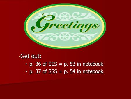 Get out: Get out: p. 36 of SSS = p. 53 in notebook p. 36 of SSS = p. 53 in notebook p. 37 of SSS = p. 54 in notebook p. 37 of SSS = p. 54 in notebook.