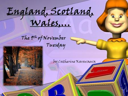 England, Scotland, Wales,… The 9 th of November Tuesday by Catherine Karavaeva.