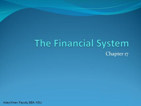 Adeyl Khan, Faculty, BBA, NSU Chapter 17. Adeyl Khan, Faculty, BBA, NSU The Financial System  The financial system is the process by which money flows.