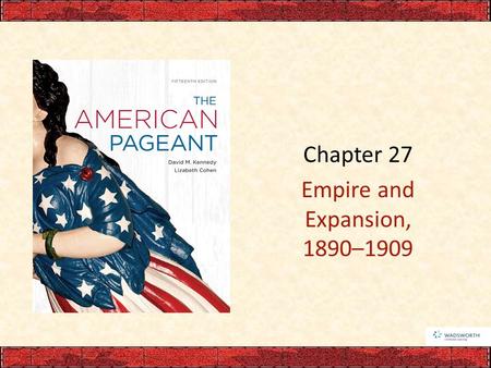 Chapter 27 Empire and Expansion, 1890–1909. I. America Turns Outward National ambition for overseas expansion – Expanded resources and markets – Big Sister.