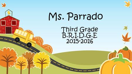 Ms. Parrado Third Grade B.R.I.D.G.E 2015-2016. Welcome to our 2015-2016 OPEN HOUSE Introduction Uniform Policy Attendance Policy Morning Drop Off & Afternoon.