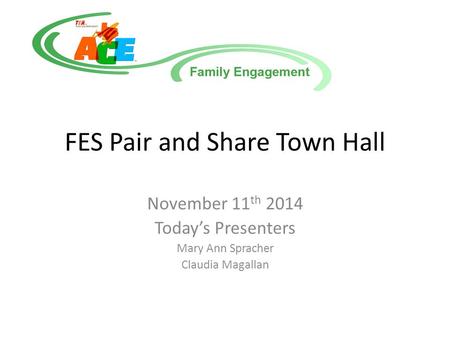 FES Pair and Share Town Hall November 11 th 2014 Today’s Presenters Mary Ann Spracher Claudia Magallan.