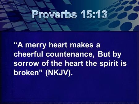 “A merry heart makes a cheerful countenance, But by sorrow of the heart the spirit is broken” (NKJV).