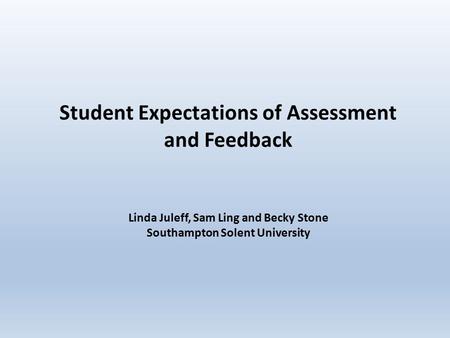 Student Expectations of Assessment and Feedback Linda Juleff, Sam Ling and Becky Stone Southampton Solent University.