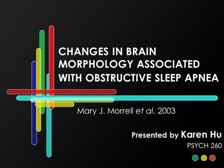 CHANGES IN BRAIN MORPHOLOGY ASSOCIATED WITH OBSTRUCTIVE SLEEP APNEA Mary J. Morrell et al. 2003 Presented by Karen Hu PSYCH 260.