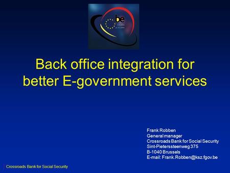 Back office integration for better E-government services Crossroads Bank for Social Security Frank Robben General manager Crossroads Bank for Social Security.