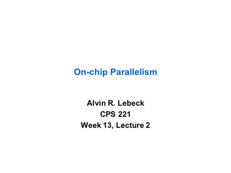 On-chip Parallelism Alvin R. Lebeck CPS 221 Week 13, Lecture 2.