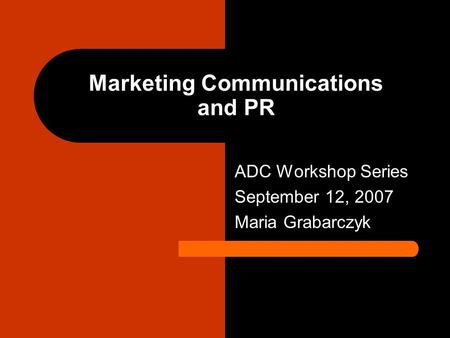 Marketing Communications and PR ADC Workshop Series September 12, 2007 Maria Grabarczyk.