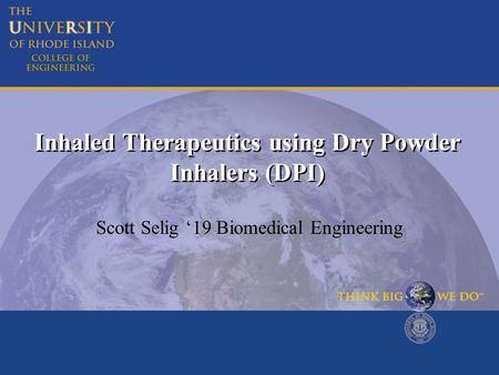 Inhaled Therapeutics using Dry Powder Inhalers (DPI) Scott Selig ‘19 Biomedical Engineering.