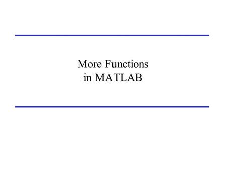 More Functions in MATLAB. Functions that operate on other functions A function F() can take another function G() as an argument by using a notation: