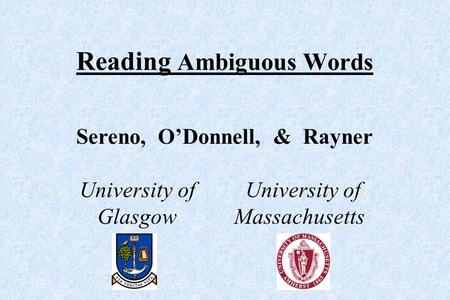 Reading Ambiguous Words Sereno, O’Donnell, & Rayner University of University of Glasgow Massachusetts.