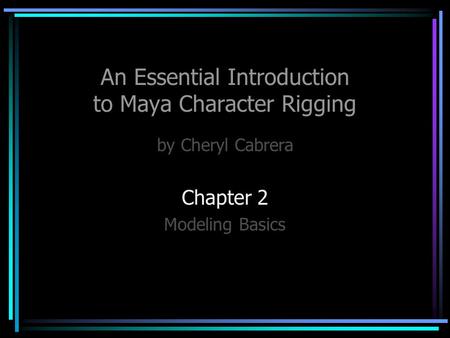 An Essential Introduction to Maya Character Rigging by Cheryl Cabrera Chapter 2 Modeling Basics.