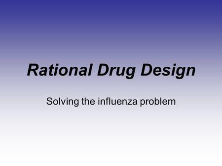 Rational Drug Design Solving the influenza problem.