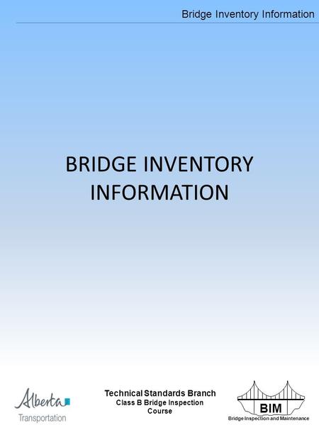 BIM Bridge Inspection and Maintenance Technical Standards Branch Class B Bridge Inspection Course Bridge Inventory Information Technical Standards Branch.